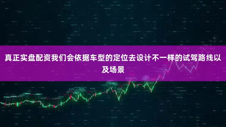 真正实盘配资我们会依据车型的定位去设计不一样的试驾路线以及场景