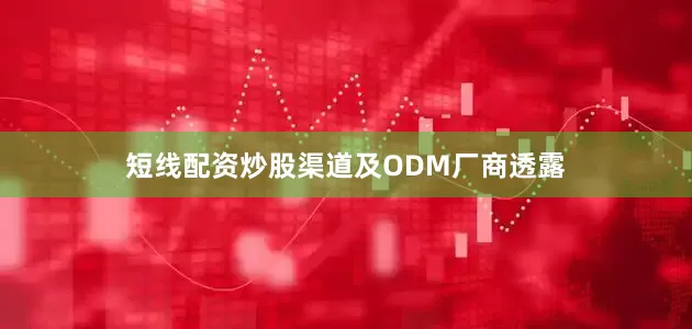 短线配资炒股渠道及ODM厂商透露